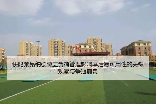 快船莱昂纳德膝盖负荷管理影响季后赛可用性的关键观察与争冠前景