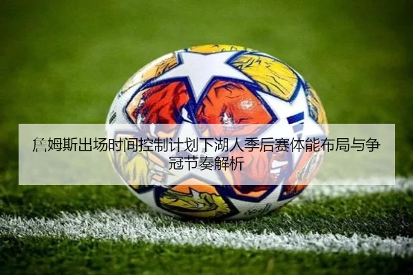 詹姆斯出场时间控制计划下湖人季后赛体能布局与争冠节奏解析