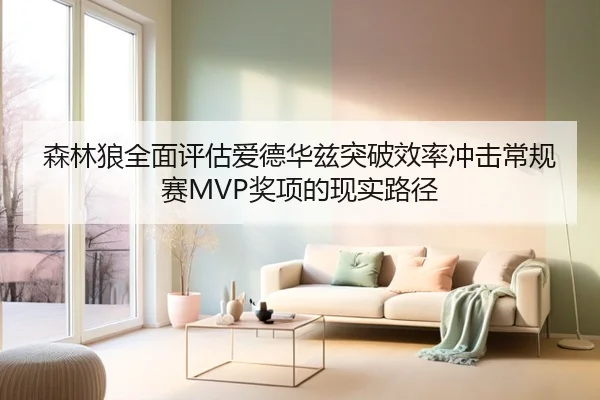森林狼全面评估爱德华兹突破效率冲击常规赛MVP奖项的现实路径