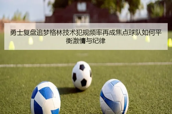 勇士复盘追梦格林技术犯规频率再成焦点球队如何平衡激情与纪律