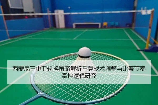 西蒙尼三中卫轮换策略解析马竞战术调整与比赛节奏掌控逻辑研究