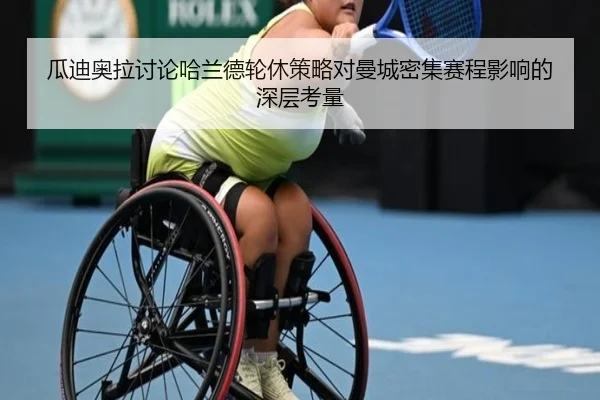 瓜迪奥拉讨论哈兰德轮休策略对曼城密集赛程影响的深层考量