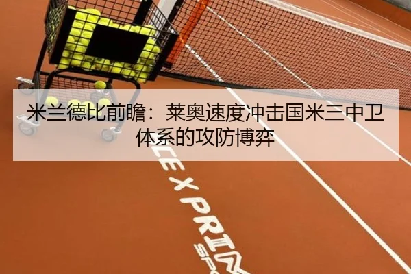 米兰德比前瞻：莱奥速度冲击国米三中卫体系的攻防博弈