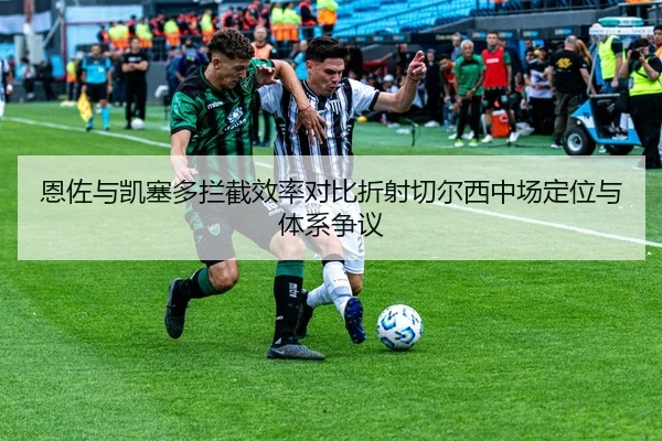 恩佐与凯塞多拦截效率对比折射切尔西中场定位与体系争议