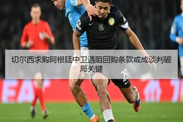 切尔西求购阿根廷中卫遇阻回购条款或成谈判破局关键